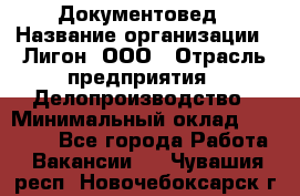 Документовед › Название организации ­ Лигон, ООО › Отрасль предприятия ­ Делопроизводство › Минимальный оклад ­ 16 500 - Все города Работа » Вакансии   . Чувашия респ.,Новочебоксарск г.